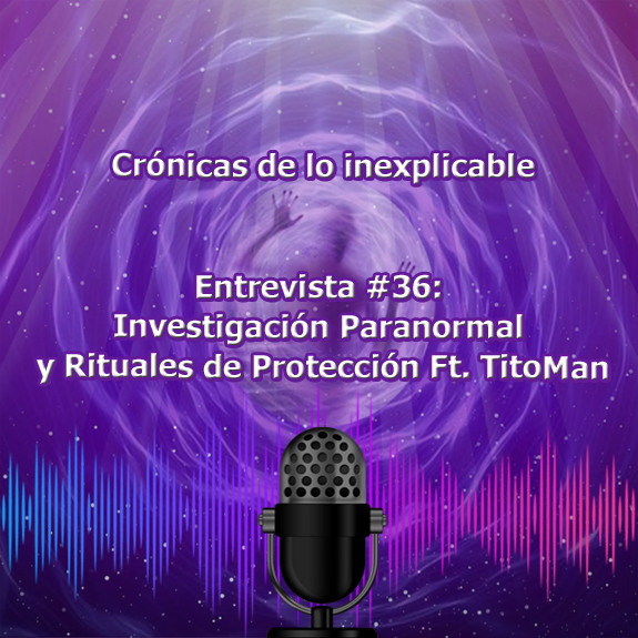Entrevista-36_Investigación_Paranormal_y_Rituales_de_Protección_Ft._TitoMan